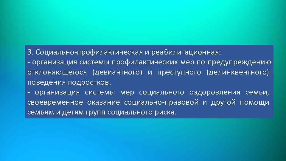 3. Социально-профилактическая и реабилитационная: - организация системы профилактических мер по предупреждению отклоняющегося (девиантного) и