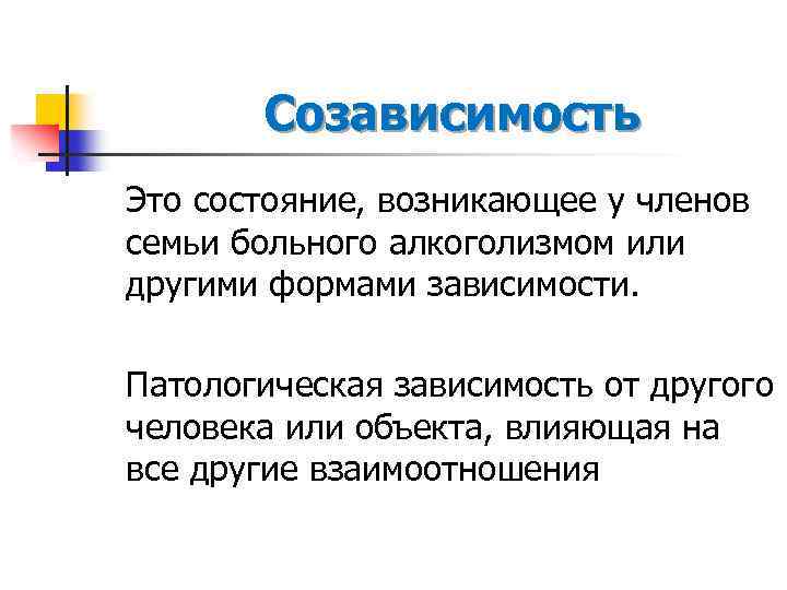 Созависимость Это состояние, возникающее у членов семьи больного алкоголизмом или другими формами зависимости. Патологическая