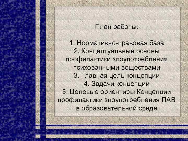 План работы: 1. Нормативно-правовая база 2. Концептуальные основы профилактики злоупотребления психованными веществами 3. Главная