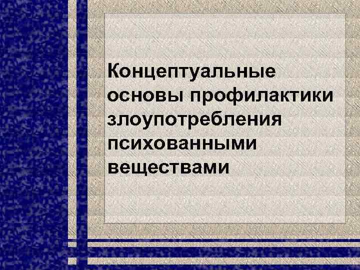 Концептуальные основы профилактики злоупотребления психованными веществами 