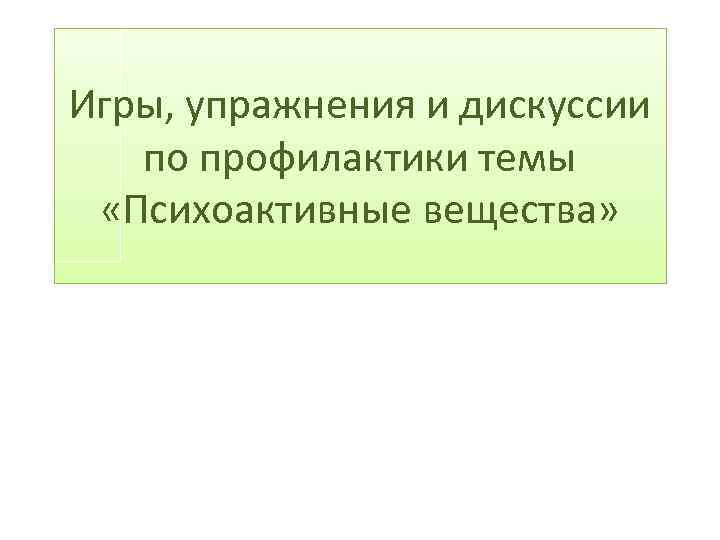 Игры, упражнения и дискуссии по профилактики темы «Психоактивные вещества» 