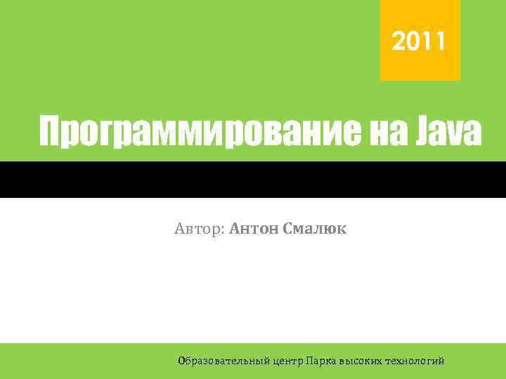 2011 Программирование на Java Автор: Антон Смалюк Образовательный центр Парка высоких технологий 