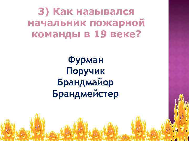 3) Как назывался начальник пожарной команды в 19 веке? Фурман Поручик Брандмайор Брандмейстер 