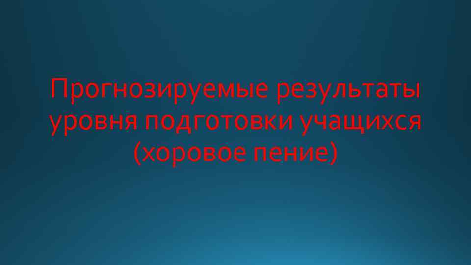 Прогнозируемые результаты уровня подготовки учащихся (хоровое пение) 