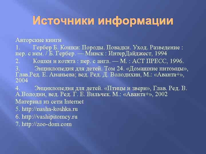 Источники информации Авторские книги 1. Гербер Б. Кошки: Породы. Повадки. Уход. Разведение : пер.