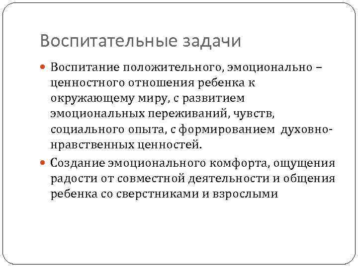 Воспитательные задачи Воспитание положительного, эмоционально – ценностного отношения ребенка к окружающему миру, с развитием