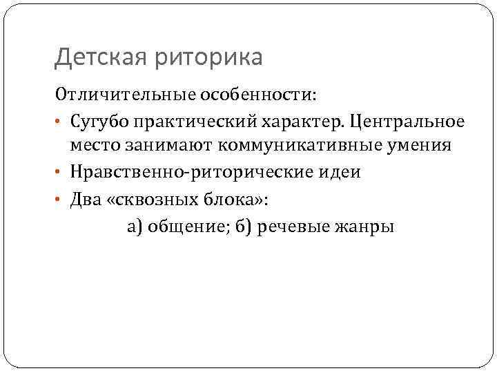 Детская риторика Отличительные особенности: • Сугубо практический характер. Центральное место занимают коммуникативные умения •