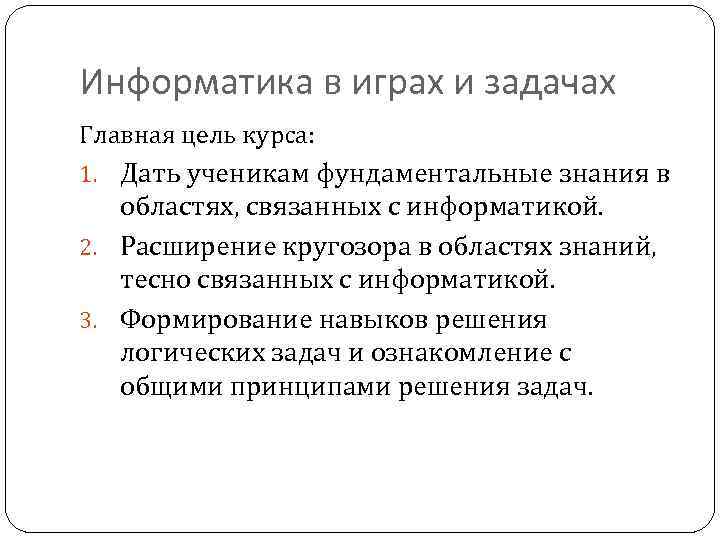 Информатика в играх и задачах Главная цель курса: 1. Дать ученикам фундаментальные знания в