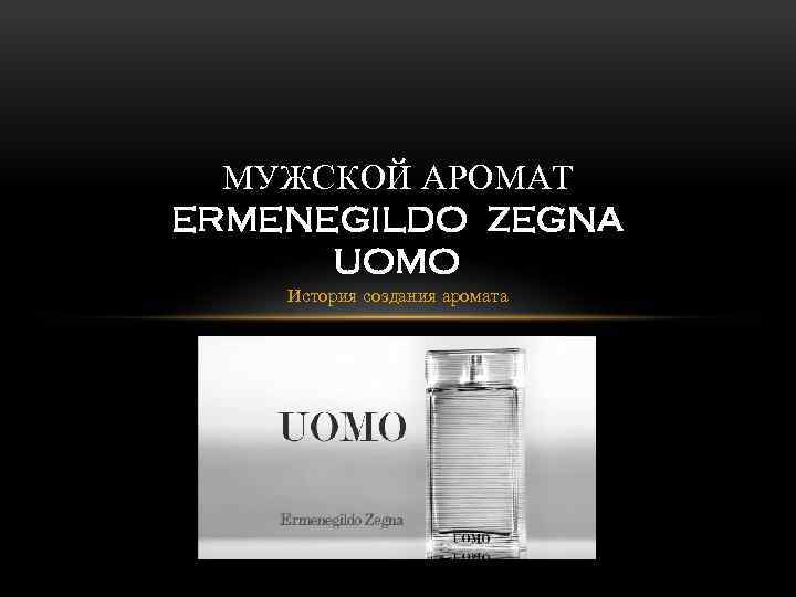 МУЖСКОЙ АРОМАТ ERMENEGILDO ZEGNA UOMO История создания аромата 