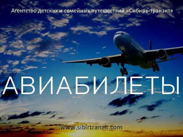 Агентство детских и семейных путешествий «Сибирь-транзит» АВИАБИЛЕТЫ www. sibirtranzit. com 