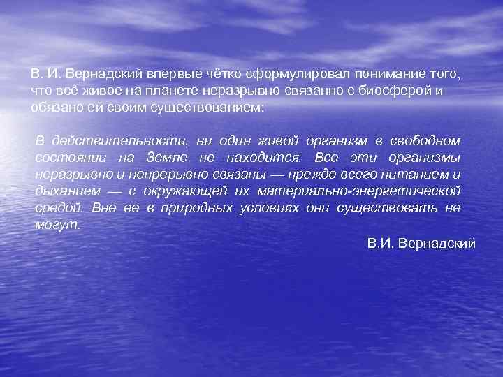 В. И. Вернадский впервые чётко сформулировал понимание того, что всё живое на планете неразрывно