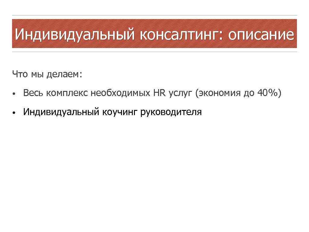 Индивидуальный консалтинг: описание Что мы делаем: • Весь комплекс необходимых HR услуг (экономия до