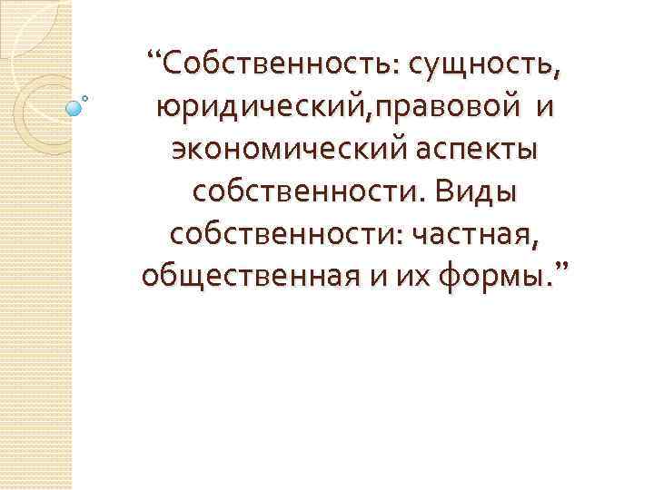 Юридическая сущность. Юридический аспект собственности. Экономические и правовые аспекты собственности. Виды собственности. Сущность юриспруденции. Юридическая сущность это в экономике.