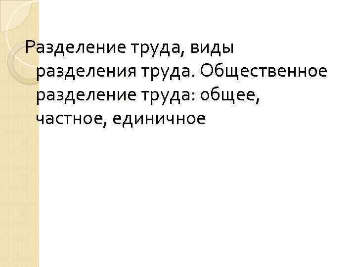 Разделение труда, виды разделения труда. Общественное разделение труда: общее, частное, единичное 