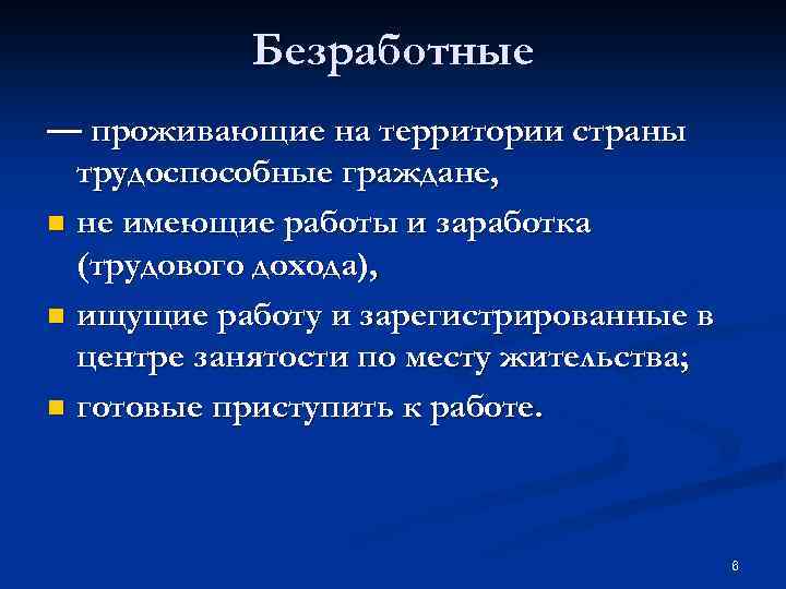 Безработные — проживающие на территории страны трудоспособные граждане, n не имеющие работы и заработка