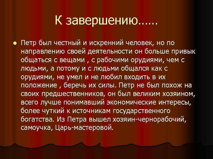 К завершению…… l Петр был честный и искренний человек, но по направлению своей деятельности