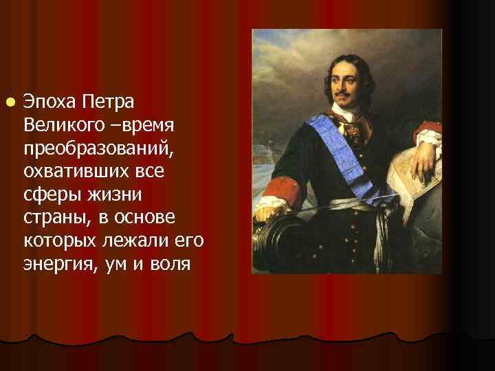 l Эпоха Петра Великого –время преобразований, охвативших все сферы жизни страны, в основе которых