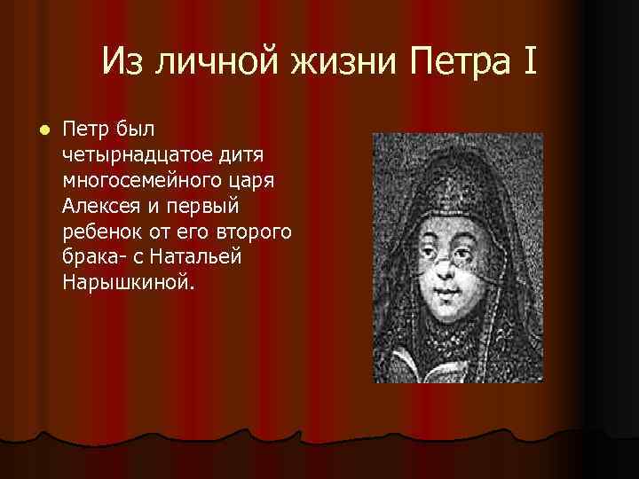 Из личной жизни Петра I l Петр был четырнадцатое дитя многосемейного царя Алексея и