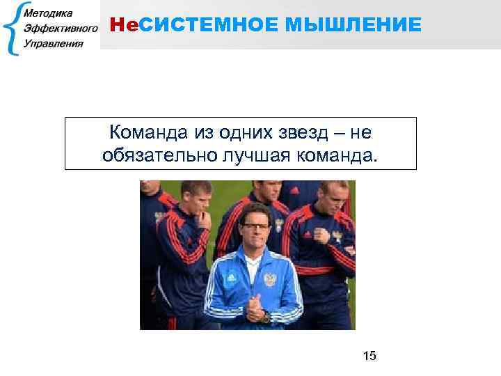 Не. СИСТЕМНОЕ МЫШЛЕНИЕ Команда из одних звезд – не обязательно лучшая команда. 15 