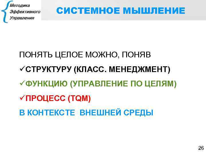 СИСТЕМНОЕ МЫШЛЕНИЕ ПОНЯТЬ ЦЕЛОЕ МОЖНО, ПОНЯВ üСТРУКТУРУ (КЛАСС. МЕНЕДЖМЕНТ) üФУНКЦИЮ (УПРАВЛЕНИЕ ПО ЦЕЛЯМ) üПРОЦЕСС