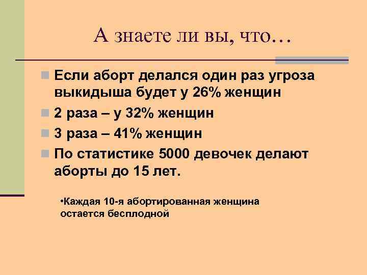 А знаете ли вы, что… n Если аборт делался один раз угроза выкидыша будет