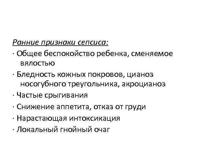 Ранние признаки сепсиса: · Общее беспокойство ребенка, сменяемое вялостью · Бледность кожных покровов, цианоз