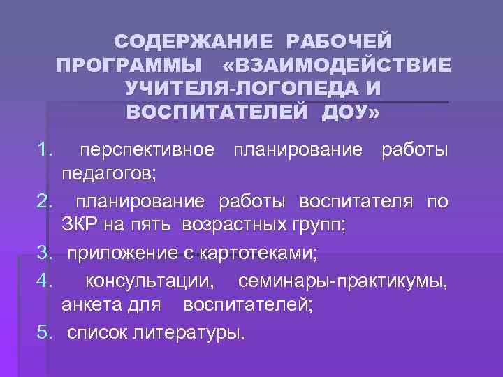 СОДЕРЖАНИЕ РАБОЧЕЙ ПРОГРАММЫ «ВЗАИМОДЕЙСТВИЕ УЧИТЕЛЯ-ЛОГОПЕДА И ВОСПИТАТЕЛЕЙ ДОУ» 1. 2. 3. 4. 5. перспективное