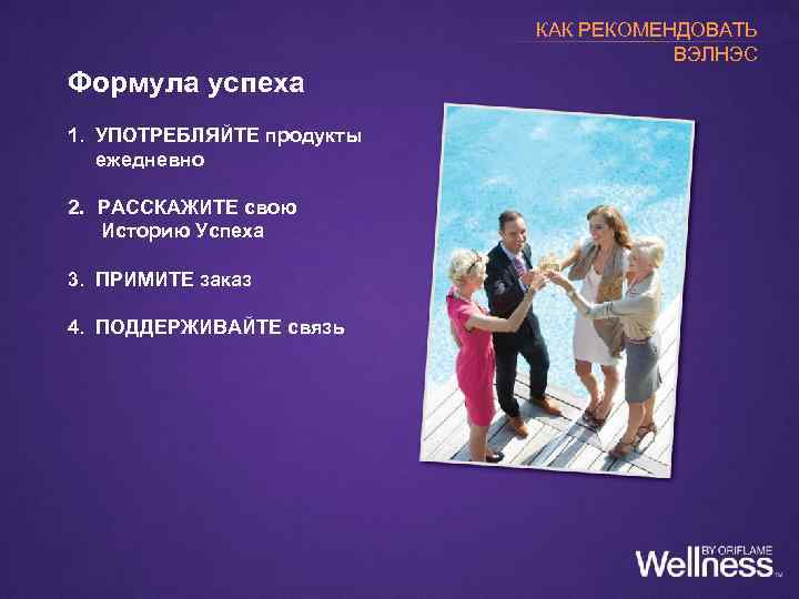 КАК РЕКОМЕНДОВАТЬ ВЭЛНЭС Формула успеха 1. УПОТРЕБЛЯЙТЕ продукты ежедневно 2. РАССКАЖИТЕ свою Историю Успеха