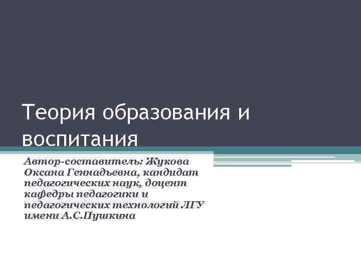 Теория образования и воспитания Автор-составитель: Жукова Оксана Геннадьевна, кандидат педагогических наук, доцент кафедры педагогики