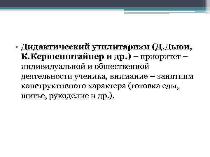  • Дидактический утилитаризм (Д. Дьюи, К. Кершенштайнер и др. ) – приоритет –
