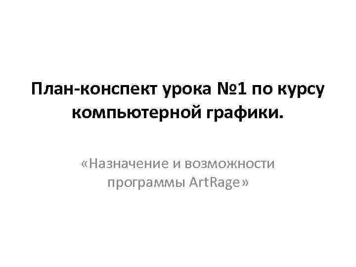 План-конспект урока № 1 по курсу компьютерной графики. «Назначение и возможности программы Art. Rage»
