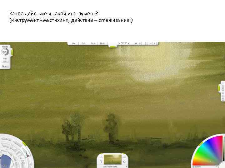 Какое действие и какой инструмент? (инструмент «мастихин» , действие – сглаживание. ) 