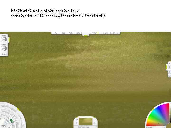 Какое действие и какой инструмент? (инструмент «мастихин» , действие – сглаживание. ) 