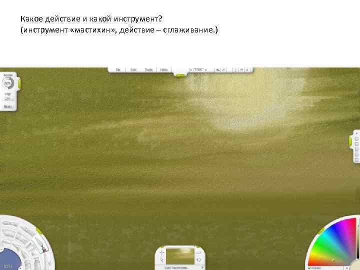 Какое действие и какой инструмент? (инструмент «мастихин» , действие – сглаживание. ) 