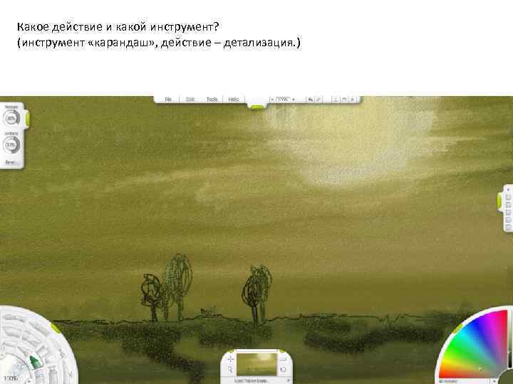 Какое действие и какой инструмент? (инструмент «карандаш» , действие – детализация. ) 