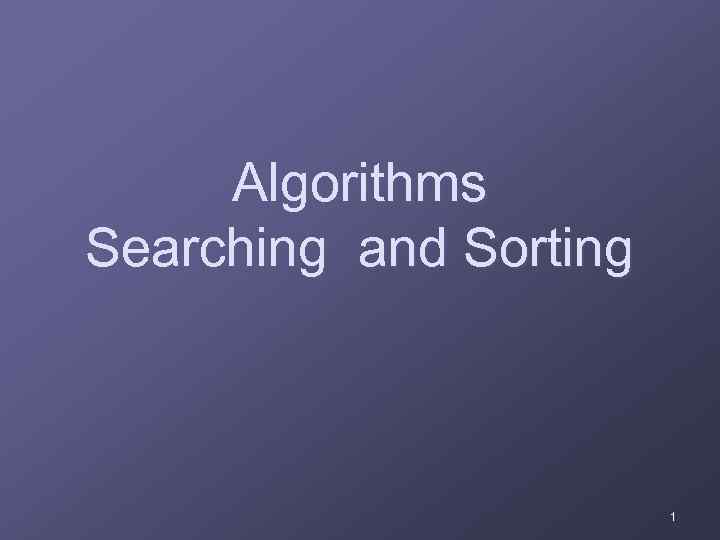 Algorithms Searching and Sorting 1 