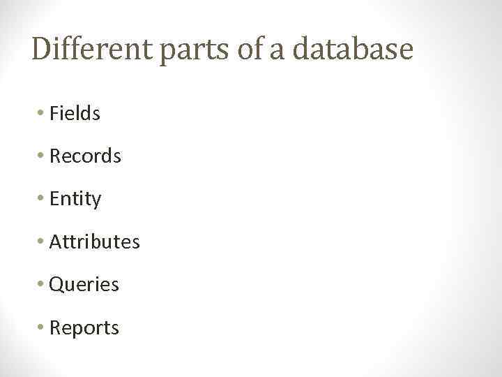 Different parts of a database • Fields • Records • Entity • Attributes •