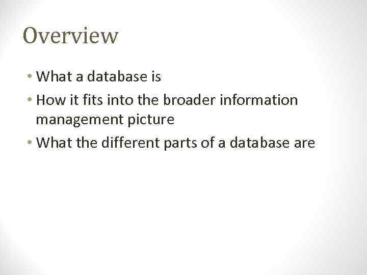 Overview • What a database is • How it fits into the broader information