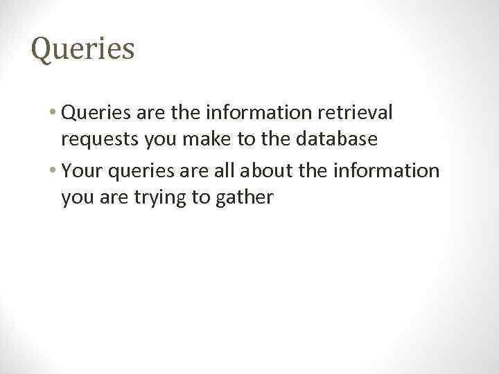 Queries • Queries are the information retrieval requests you make to the database •