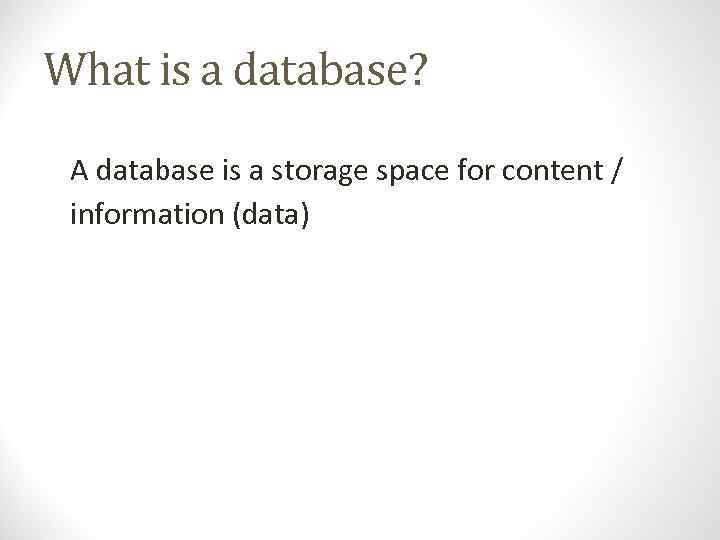 What is a database? A database is a storage space for content / information