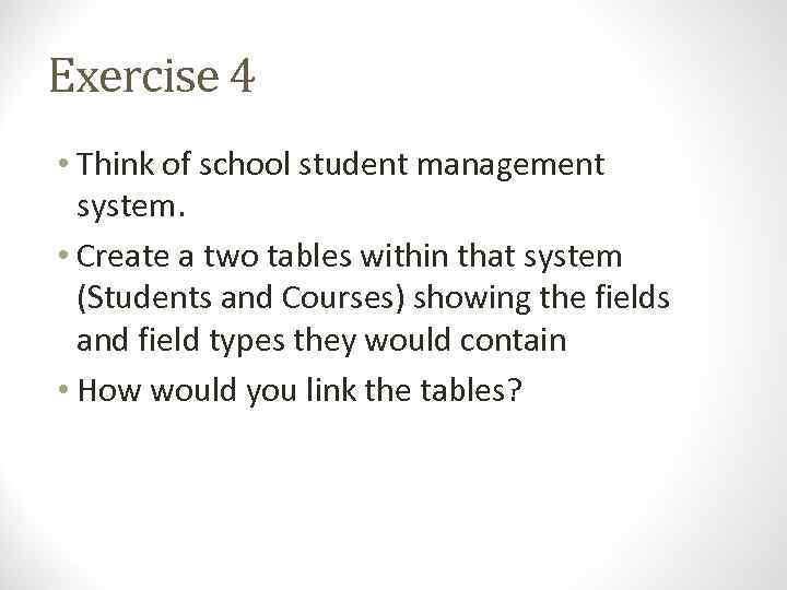 Exercise 4 • Think of school student management system. • Create a two tables