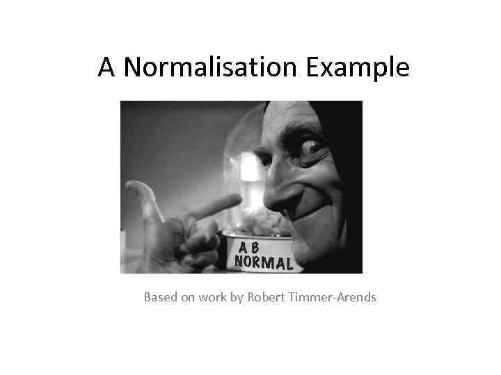 A Normalisation Example Based on work by Robert Timmer-Arends 