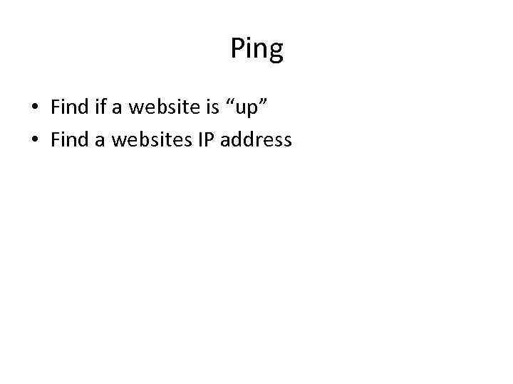 Ping • Find if a website is “up” • Find a websites IP address