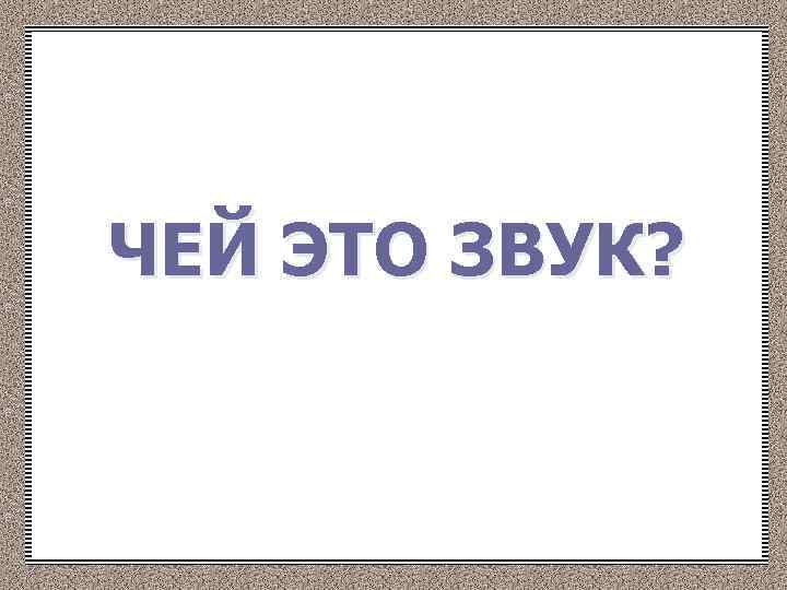 ЧЕЙ ЭТО ЗВУК? 