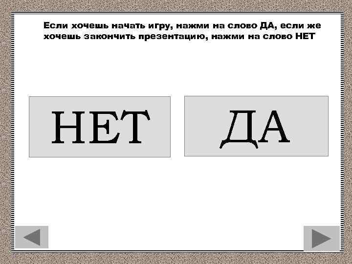 Если хочешь начать игру, нажми на слово ДА, если же хочешь закончить презентацию, нажми
