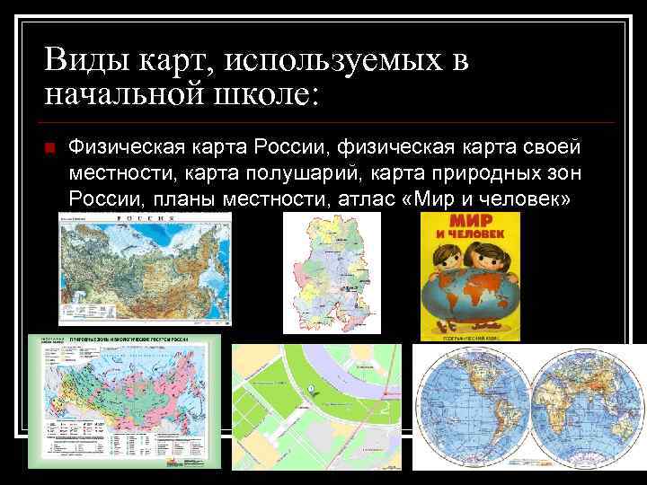 Виды карт, используемых в начальной школе: n Физическая карта России, физическая карта своей местности,