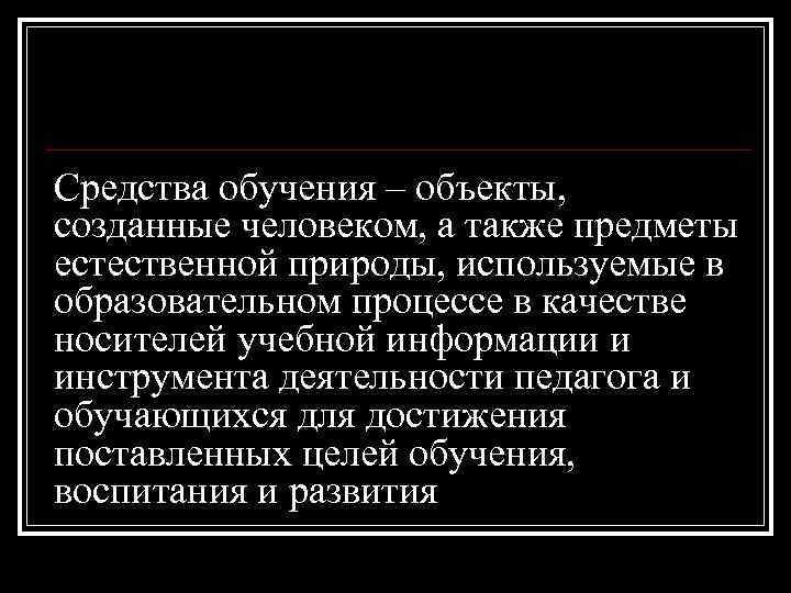 Средства обучения – объекты, созданные человеком, а также предметы естественной природы, используемые в образовательном