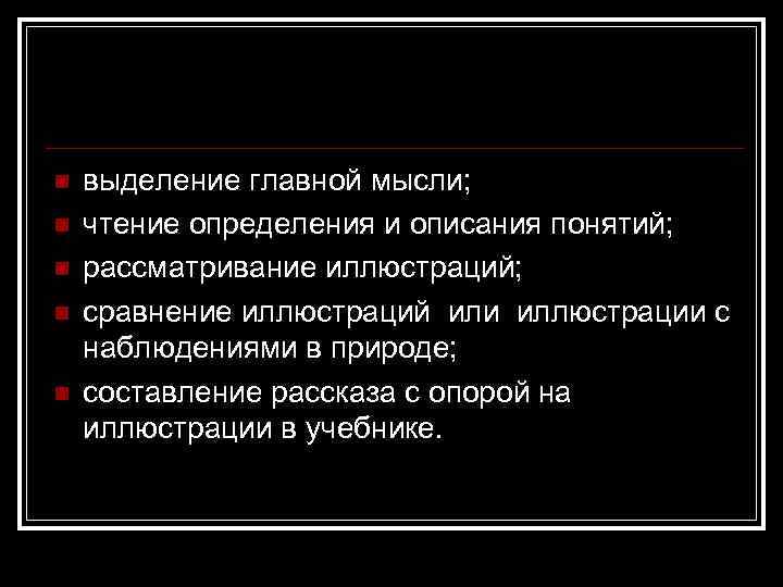 n n n выделение главной мысли; чтение определения и описания понятий; рассматривание иллюстраций; сравнение