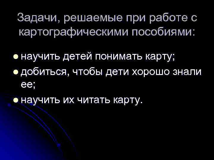 Задачи, решаемые при работе с картографическими пособиями: l научить детей понимать карту; l добиться,