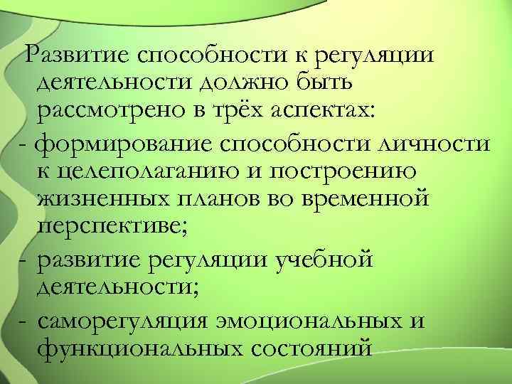 Развитие способности к регуляции деятельности должно быть рассмотрено в трёх аспектах: - формирование способности